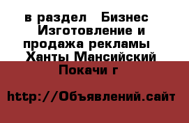  в раздел : Бизнес » Изготовление и продажа рекламы . Ханты-Мансийский,Покачи г.